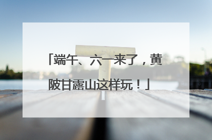 端午、六一来了，黄陂甘露山这样玩！