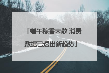 端午粽香未散 消费数据已透出新趋势