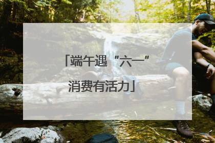 端午遇“六一” 消费有活力