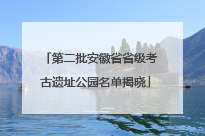 第二批安徽省省级考古遗址公园名单揭晓