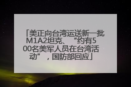 美正向台湾运送新一批M1A2坦克、“约有500名美军人员在台湾活动”,国防部回应
