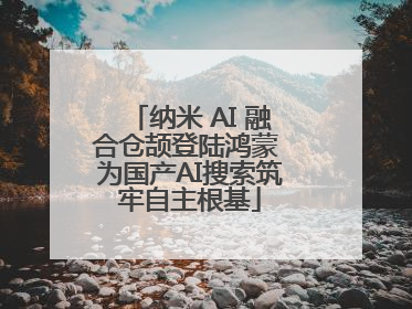 纳米 AI 融合仓颉登陆鸿蒙 为国产AI搜索筑牢自主根基
