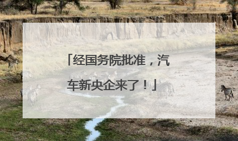 经国务院批准，汽车新央企来了！