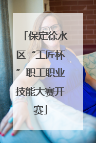 保定徐水区“工匠杯”职工职业技能大赛开赛