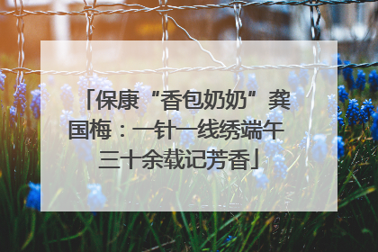 保康“香包奶奶”龚国梅：一针一线绣端午 三十余载记芳香