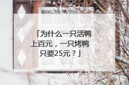 为什么一只活鸭上百元，一只烤鸭只要25元？