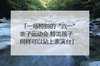 一场特别的“六一”亲子运动会 特需孩子同样可以站上表演台