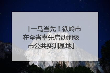 一马当先！铁岭市在全省率先启动地级市公共实训基地