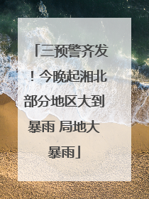三预警齐发！今晚起湘北部分地区大到暴雨 局地大暴雨