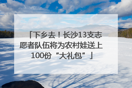 下乡去！长沙13支志愿者队伍将为农村娃送上100份“大礼包”