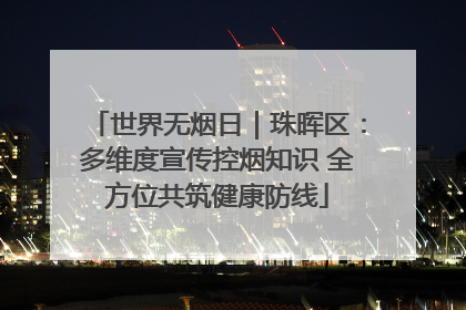 世界无烟日｜珠晖区：多维度宣传控烟知识 全方位共筑健康防线