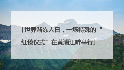 世界渐冻人日，一场特殊的“红毯仪式”在黄浦江畔举行