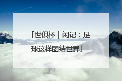 世俱杯｜闲记：足球这样团结世界