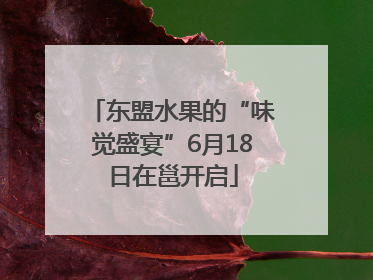 东盟水果的“味觉盛宴”6月18日在邕开启