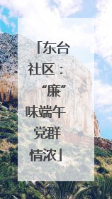 东台社区：“廉”味端午 党群情浓