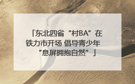 东北四省“村BA”在铁力市开场 倡导青少年“息屏拥抱自然”