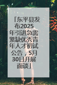 东平县发布2025年引进急需紧缺优秀青年人才初试公告，5月30日开展面谈