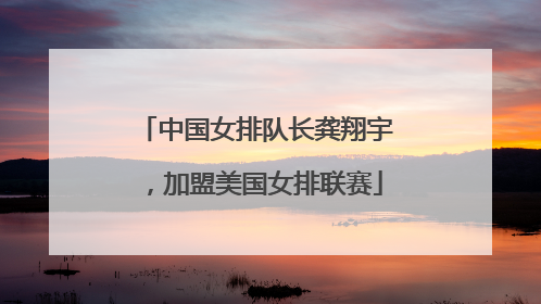 中国女排队长龚翔宇，加盟美国女排联赛