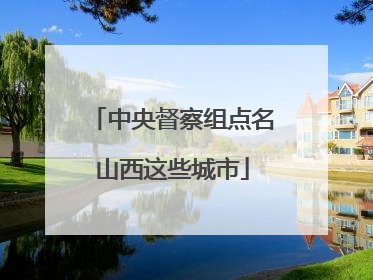 中央督察组点名山西这些城市