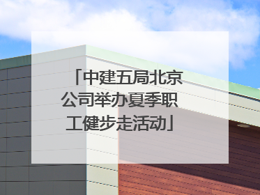 中建五局北京公司举办夏季职工健步走活动