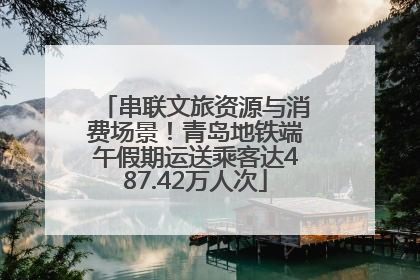 串联文旅资源与消费场景！青岛地铁端午假期运送乘客达487.42万人次