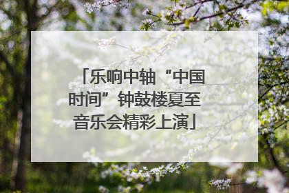 乐响中轴“中国时间”钟鼓楼夏至音乐会精彩上演