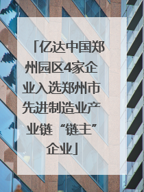 亿达中国郑州园区4家企业入选郑州市先进制造业产业链“链主”企业