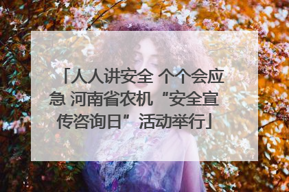 人人讲安全 个个会应急 河南省农机“安全宣传咨询日”活动举行