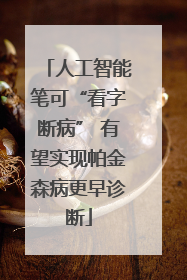 人工智能笔可“看字断病” 有望实现帕金森病更早诊断