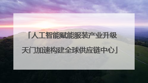 人工智能赋能服装产业升级 天门加速构建全球供应链中心