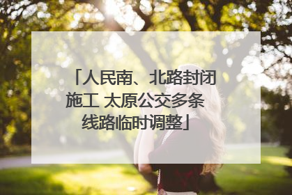 人民南、北路封闭施工 太原公交多条线路临时调整