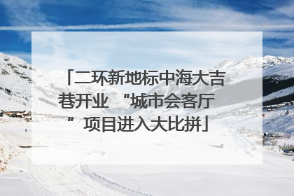 二环新地标中海大吉巷开业 “城市会客厅”项目进入大比拼