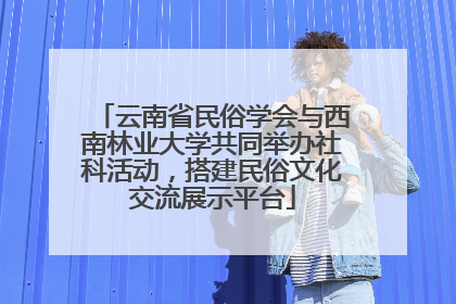 云南省民俗学会与西南林业大学共同举办社科活动，搭建民俗文化交流展示平台