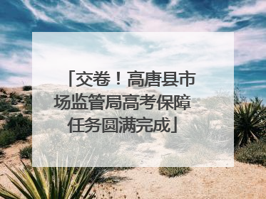 交卷！高唐县市场监管局高考保障任务圆满完成