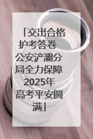 交出合格护考答卷 公安浐灞分局全力保障2025年高考平安圆满
