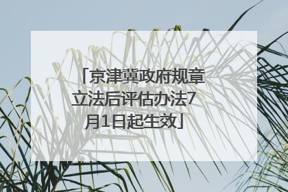 京津冀政府规章立法后评估办法7月1日起生效