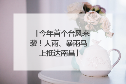 今年首个台风来袭！大雨、暴雨马上抵达南昌