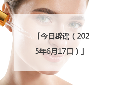 今日辟谣（2025年6月17日）