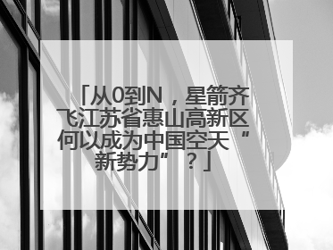 从0到N，星箭齐飞江苏省惠山高新区何以成为中国空天“新势力”？