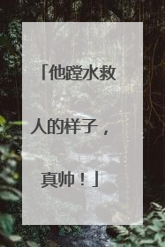 他蹚水救人的样子，真帅！