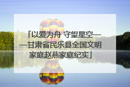 以爱为舟 守望星空——甘肃省民乐县全国文明家庭赵燕家庭纪实