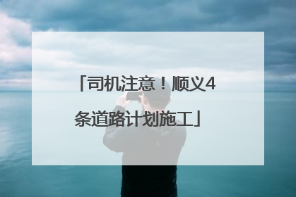 司机注意！顺义4条道路计划施工
