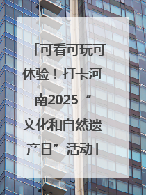 可看可玩可体验！打卡河南2025“文化和自然遗产日”活动