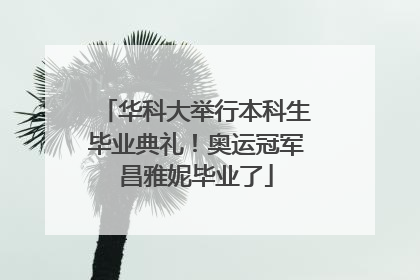 华科大举行本科生毕业典礼！奥运冠军昌雅妮毕业了