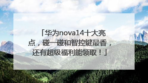 华为nova14十大亮点，碰一碰和智控键最香，还有超级福利能领取！