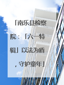 南乐县检察院：「六一特辑」以法为盾，守护童年