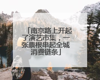 南京路上开起了演艺市集，一张票根串起全城消费链条