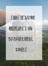 厦门口岸鲜榴莲进口 前5月同比增长10倍