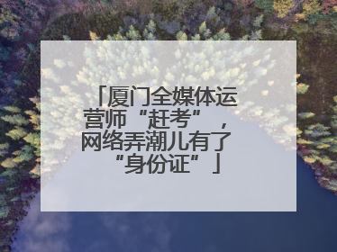 厦门全媒体运营师“赶考”，网络弄潮儿有了“身份证”