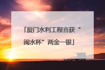 厦门水利工程喜获“闽水杯”两金一银